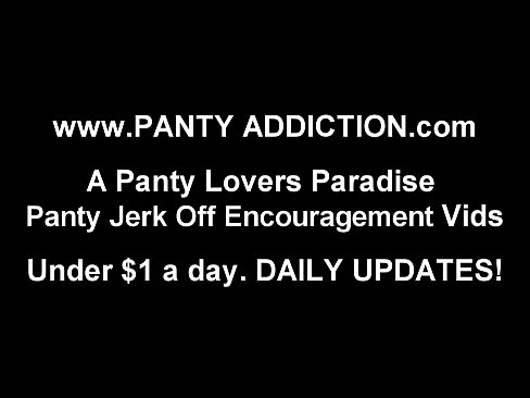 I want to help you indulge your panty addiction JOI