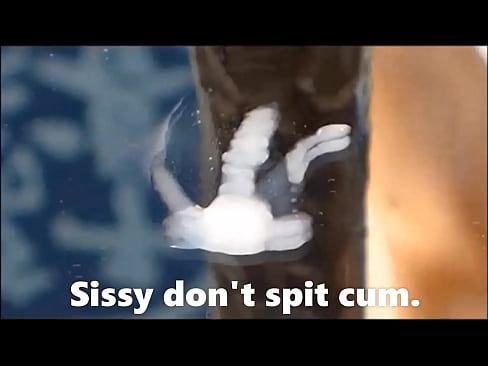 Sissy don't spit cum.