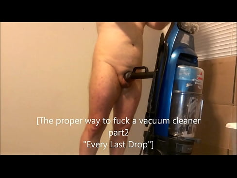 Proper Way to fuck a vacuum cleaner part 2 (Every Last Drop)