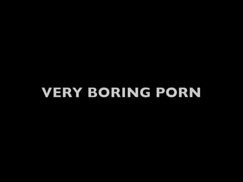 A VERY BORING PORN