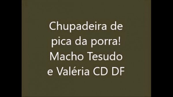 Chupadeira de pica da porra! Macho Tesudo e Valéria CD DF