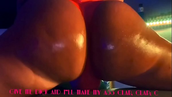 GIVE ME DICK AND I&rdquo;LL MAKE MY ASS CLAP, CLAP, CLAP!!!!!