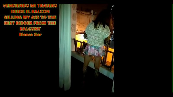 SELLING MY ASS TO THE BEST AND MOST STREET MALE FROM MY BALCONY - Blanca Gar